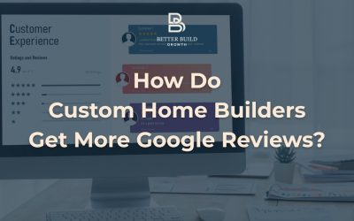 How Do Custom Home Builders Get More Google Reviews?