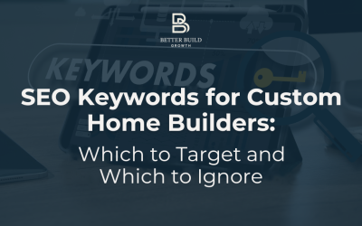 SEO Keywords for Custom Home Builders: Which to Target and Which to Ignore